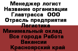 Менеджер-логист › Название организации ­ Главтрасса, ООО › Отрасль предприятия ­ Логистика › Минимальный оклад ­ 1 - Все города Работа » Вакансии   . Красноярский край,Сосновоборск г.